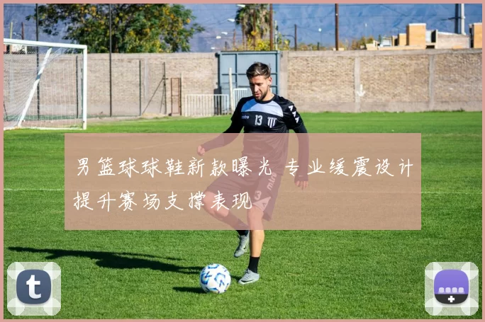 男篮球球鞋新款曝光 专业缓震设计提升赛场支撑表现