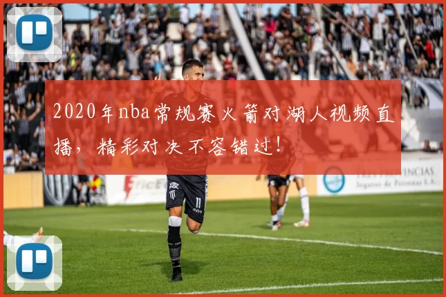 2020年nba常规赛火箭对湖人视频直播，精彩对决不容错过！