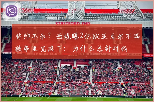 将帅不和？西媒曝2亿欧亚马尔不满被弗里克换下：为什么总针对我