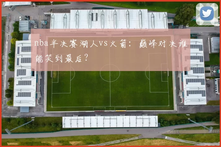 nba半决赛湖人vs火箭：巅峰对决谁能笑到最后？