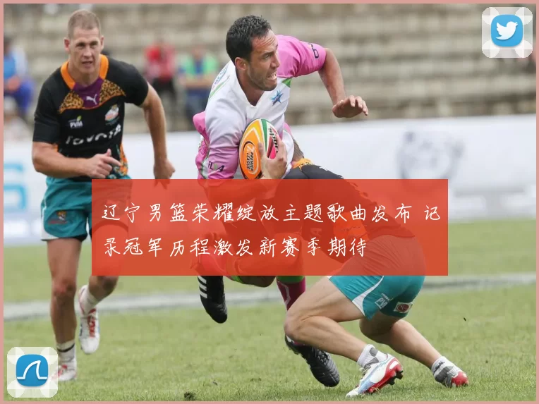 辽宁男篮荣耀绽放主题歌曲发布 记录冠军历程激发新赛季期待