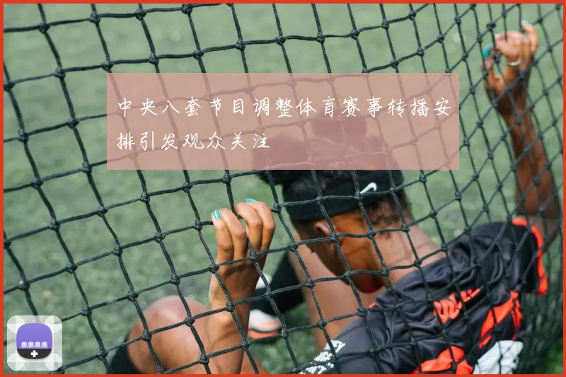 中央八套节目调整体育赛事转播安排引发观众关注