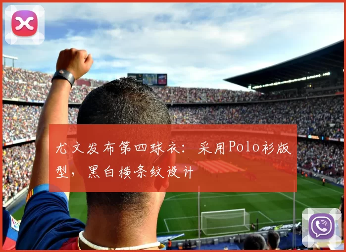 尤文发布第四球衣:采用Polo衫版型,黑白横条纹设计