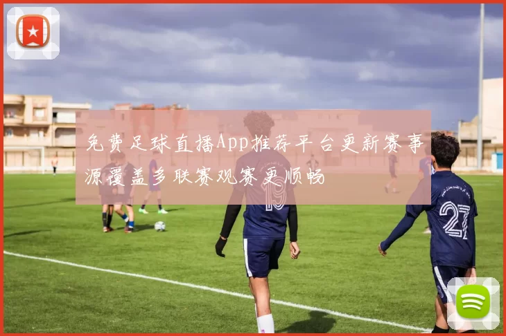 免费足球直播App推荐平台更新赛事源覆盖多联赛观赛更顺畅