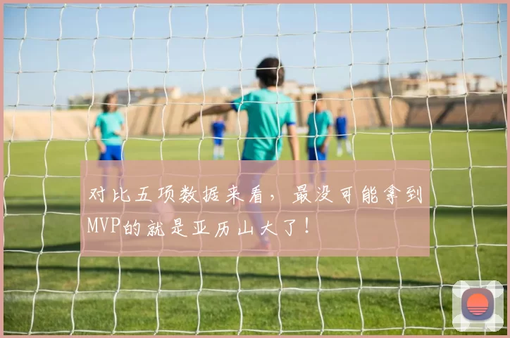 对比五项数据来看，最没可能拿到MVP的就是亚历山大了！