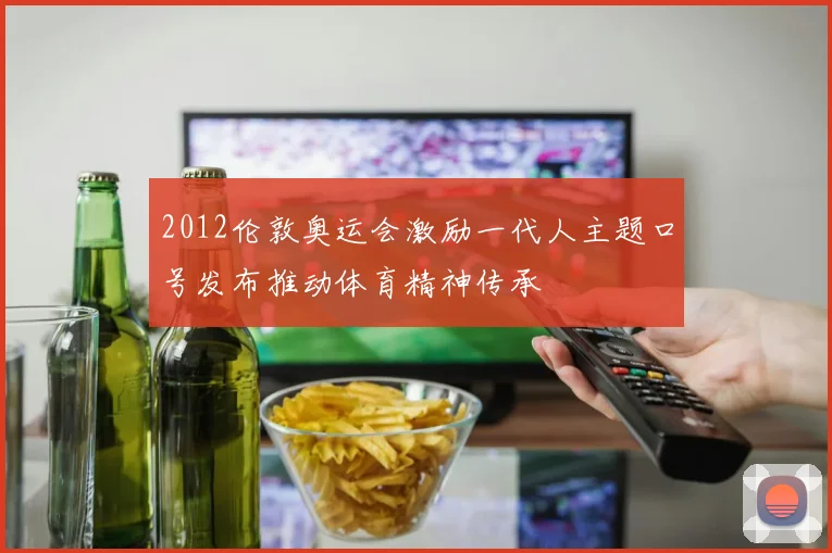 2012伦敦奥运会激励一代人主题口号发布推动体育精神传承