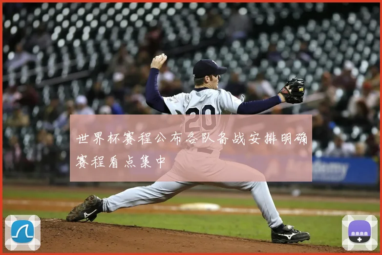 世界杯赛程公布各队备战安排明确赛程看点集中
