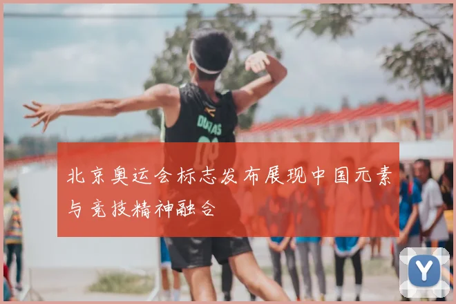 北京奥运会标志发布展现中国元素与竞技精神融合