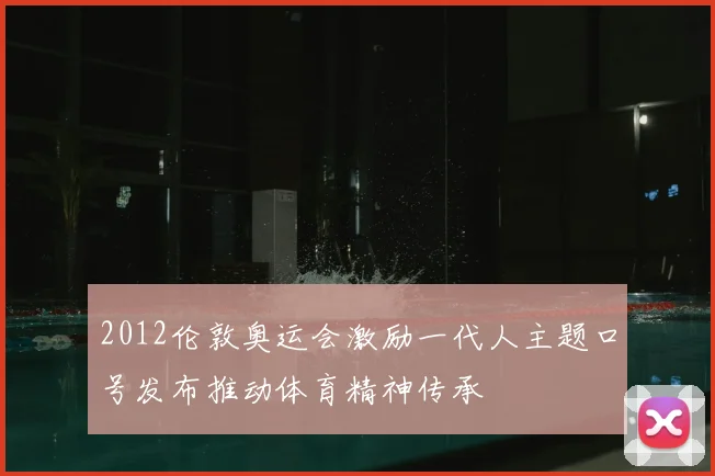 2012伦敦奥运会激励一代人主题口号发布推动体育精神传承
