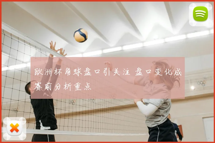 欧洲杯角球盘口引关注 盘口变化成赛前分析重点