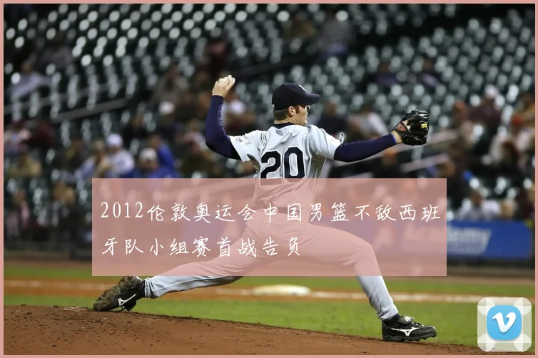 2012伦敦奥运会中国男篮不敌西班牙队小组赛首战告负