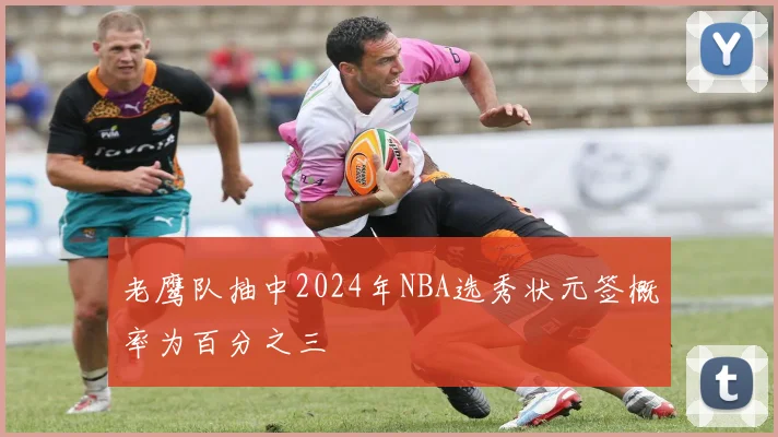 老鹰队抽中2024年NBA选秀状元签概率为百分之三