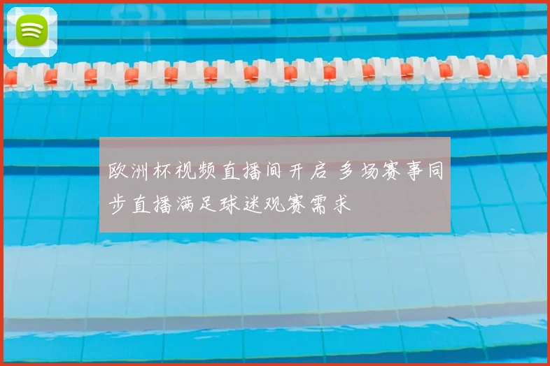 欧洲杯视频直播间开启 多场赛事同步直播满足球迷观赛需求