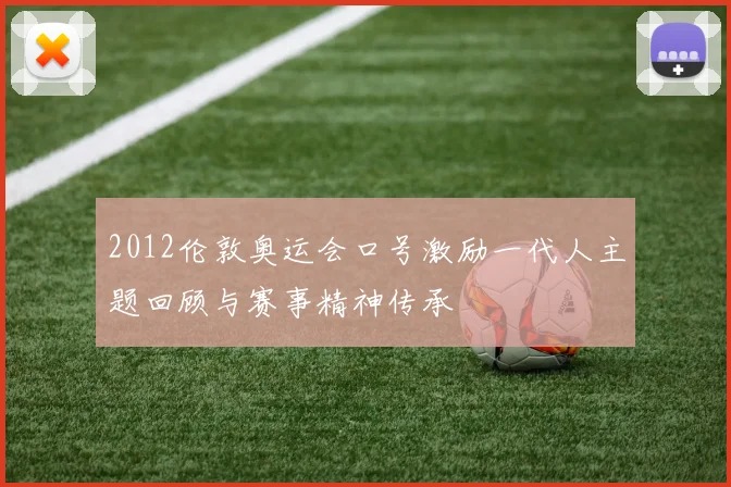 2012伦敦奥运会口号激励一代人主题回顾与赛事精神传承