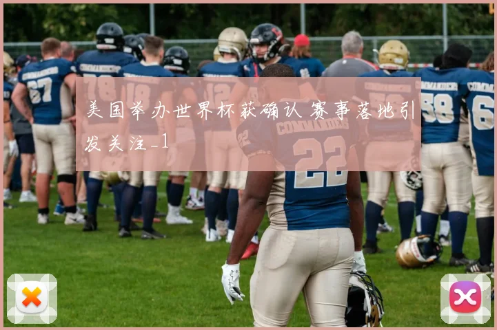 美国举办世界杯获确认 赛事落地引发关注_1