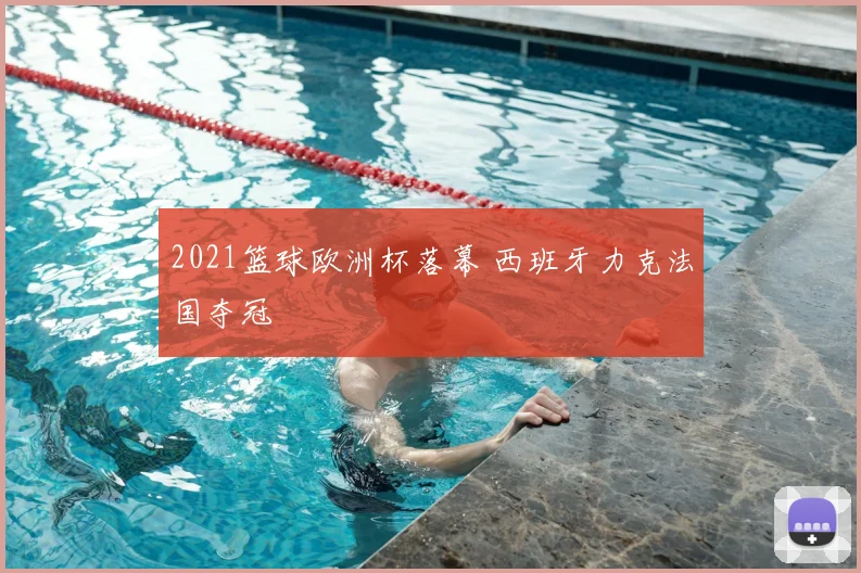 2021篮球欧洲杯落幕 西班牙力克法国夺冠