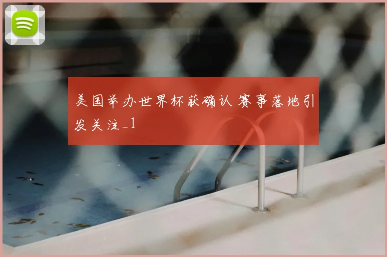 美国举办世界杯获确认 赛事落地引发关注_1