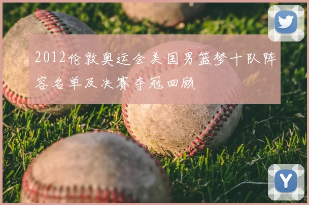 2012伦敦奥运会美国男篮梦十队阵容名单及决赛夺冠回顾