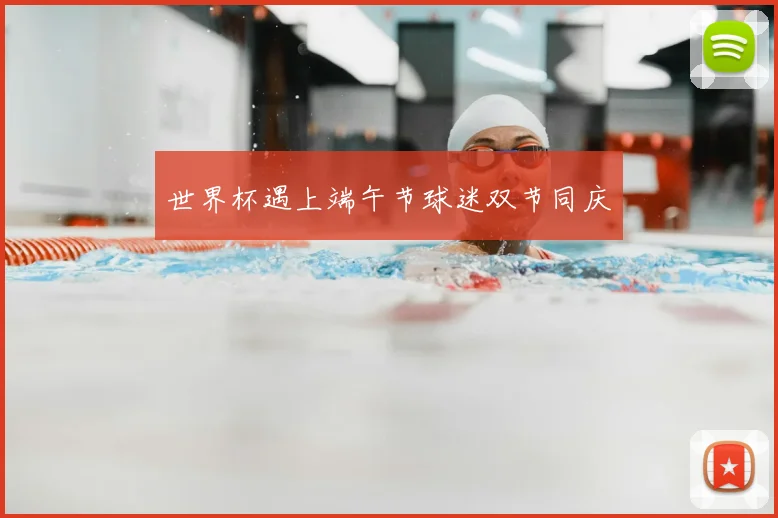 世界杯遇上端午节球迷双节同庆